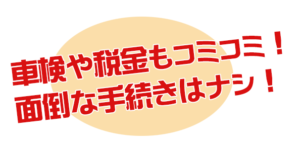 車検も税金もコミコミ！面倒な手続きナシ！